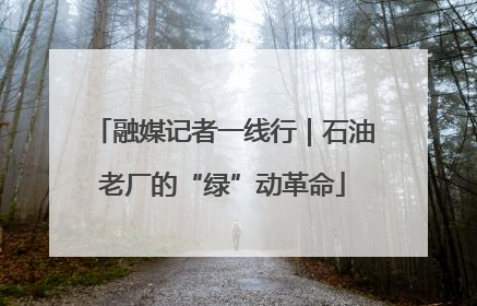 融媒记者一线行｜石油老厂的“绿”动革命