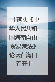 落实《中华人民共和国海南自由贸易港法》论坛在海口召开