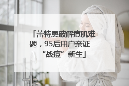 蕾特恩破解痘肌难题，95后用户亲证“战痘”新生