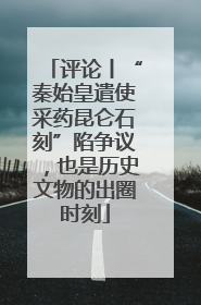 评论丨“秦始皇遣使采药昆仑石刻”陷争议，也是历史文物的出圈时刻