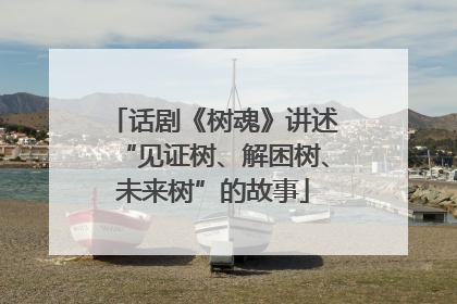 话剧《树魂》讲述“见证树、解困树、未来树”的故事