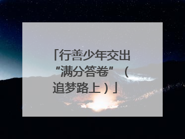 行善少年交出“满分答卷”（追梦路上）