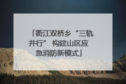 衢江双桥乡“三轨并行” 构建山区应急消防新模式