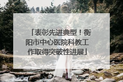 表彰先进典型！衡阳市中心医院科教工作取得突破性进展