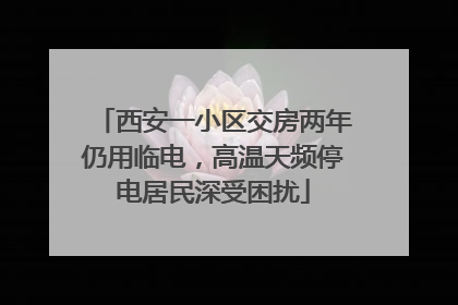 西安一小区交房两年仍用临电，高温天频停电居民深受困扰
