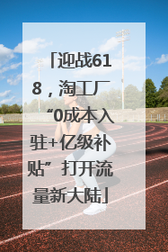 迎战618，淘工厂“0成本入驻+亿级补贴”打开流量新大陆