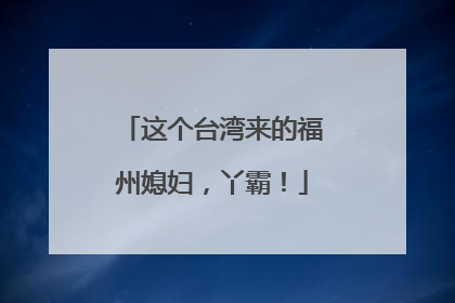 这个台湾来的福州媳妇，丫霸！