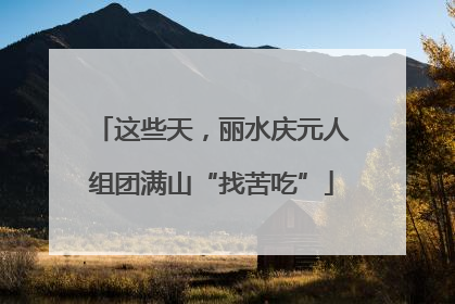 这些天，丽水庆元人组团满山“找苦吃”