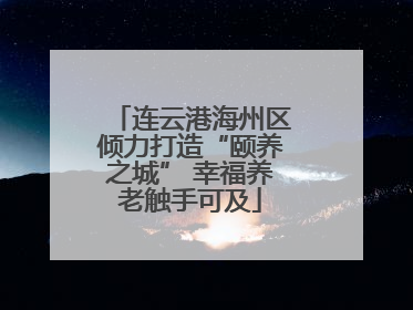 连云港海州区倾力打造“颐养之城” 幸福养老触手可及