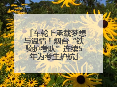车轮上承载梦想与温情！烟台“铁骑护考队”连续5年为考生护航