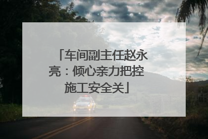 车间副主任赵永亮：倾心亲力把控施工安全关