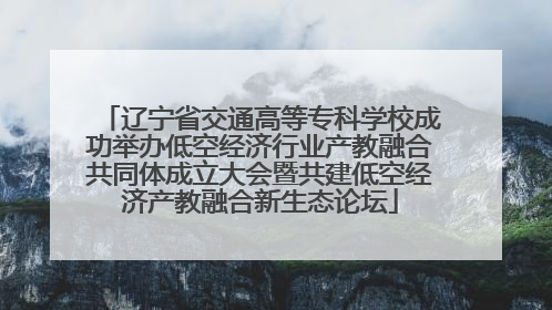 辽宁省交通高等专科学校成功举办低空经济行业产教融合共同体成立大会暨共建低空经济产教融合新生态论坛