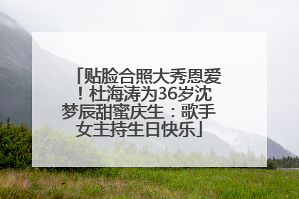贴脸合照大秀恩爱！杜海涛为36岁沈梦辰甜蜜庆生：歌手女主持生日快乐