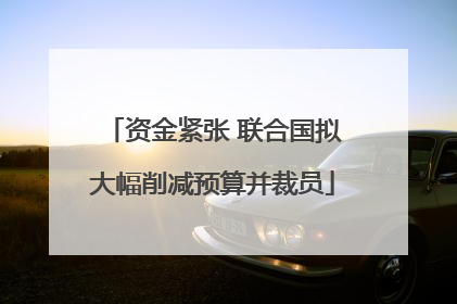 资金紧张 联合国拟大幅削减预算并裁员