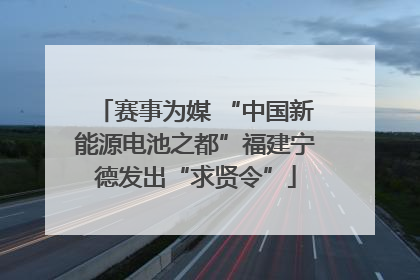 赛事为媒 “中国新能源电池之都”福建宁德发出“求贤令”
