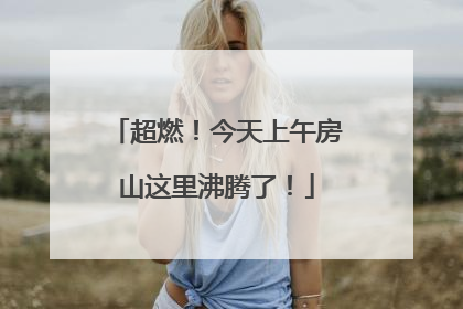 超燃！今天上午房山这里沸腾了！