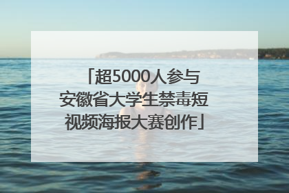 超5000人参与安徽省大学生禁毒短视频海报大赛创作