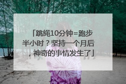 跳绳10分钟=跑步半小时？坚持一个月后，神奇的事情发生了
