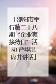邵阳市举行第二十八期“企业家接待日”活动 严华出席并讲话