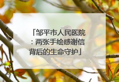 邹平市人民医院：两张手绘感谢信背后的生命守护