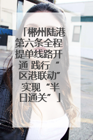 郴州陆港第六条全程提单线路开通 践行“区港联动” 实现“半日通关”
