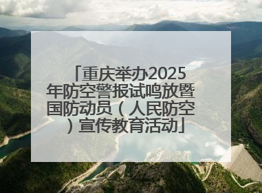 重庆举办2025年防空警报试鸣放暨国防动员（人民防空）宣传教育活动