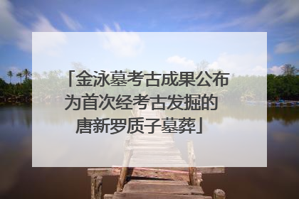 金泳墓考古成果公布 为首次经考古发掘的唐新罗质子墓葬