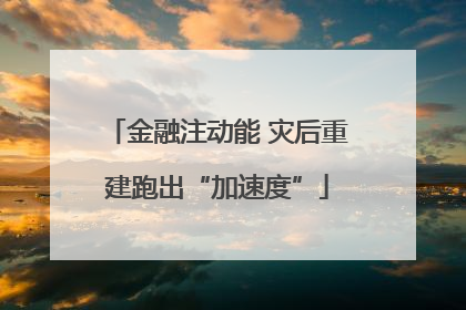 金融注动能 灾后重建跑出“加速度”