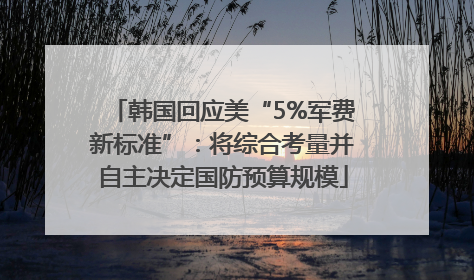 韩国回应美“5%军费新标准”：将综合考量并自主决定国防预算规模