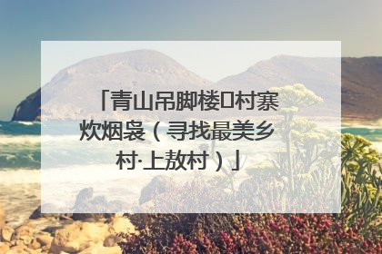 青山吊脚楼 村寨炊烟袅（寻找最美乡村·上敖村）