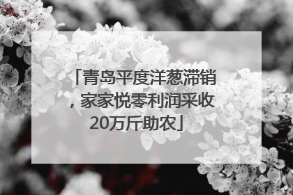 青岛平度洋葱滞销，家家悦零利润采收20万斤助农