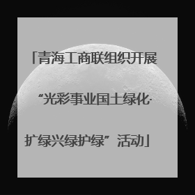 青海工商联组织开展“光彩事业国土绿化·扩绿兴绿护绿”活动