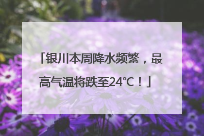 银川本周降水频繁，最高气温将跌至24℃！