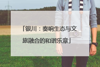 银川：奏响生态与文旅融合的和谐乐章
