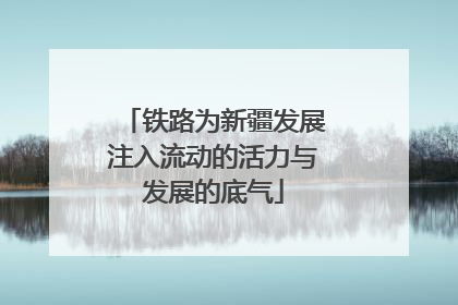 铁路为新疆发展注入流动的活力与发展的底气