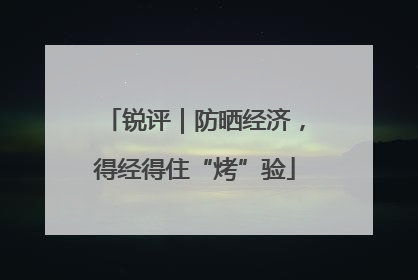 锐评｜防晒经济，得经得住“烤”验