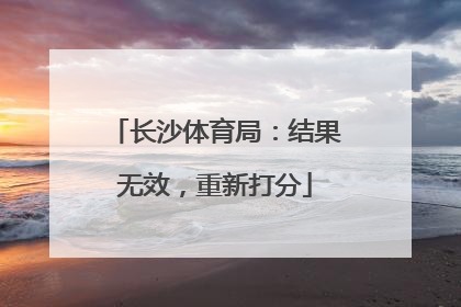 长沙体育局：结果无效，重新打分