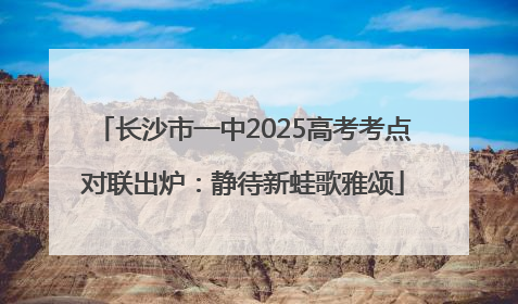 长沙市一中2025高考考点对联出炉：静待新蛙歌雅颂
