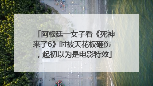 阿根廷一女子看《死神来了6》时被天花板砸伤，起初以为是电影特效
