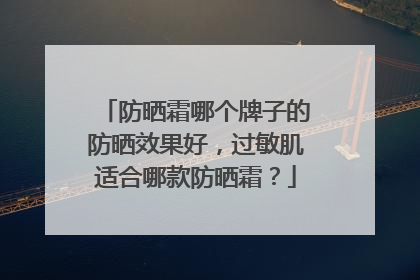 防晒霜哪个牌子的防晒效果好，过敏肌适合哪款防晒霜？