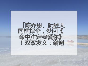 陈乔恩、阮经天同框撑伞，梦回《命中注定我爱你》！双双发文：谢谢我们都没变