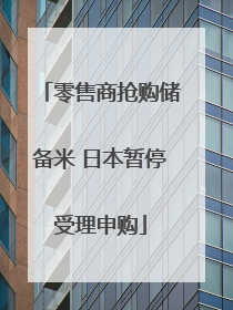 零售商抢购储备米 日本暂停受理申购