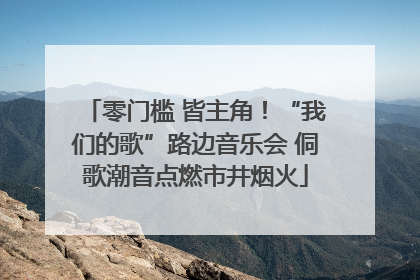 零门槛 皆主角！“我们的歌”路边音乐会 侗歌潮音点燃市井烟火