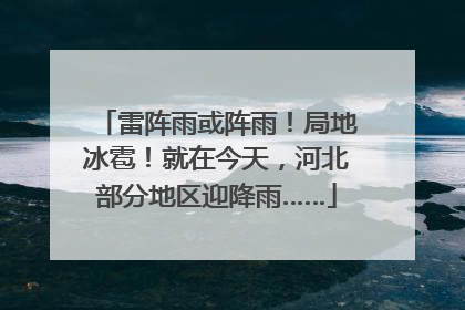 雷阵雨或阵雨！局地冰雹！就在今天，河北部分地区迎降雨……