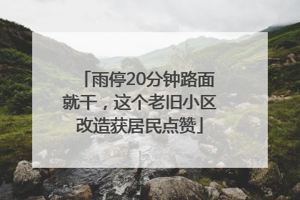 雨停20分钟路面就干，这个老旧小区改造获居民点赞