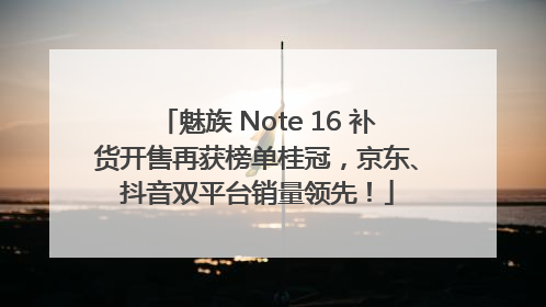 魅族 Note 16 补货开售再获榜单桂冠，京东、抖音双平台销量领先！