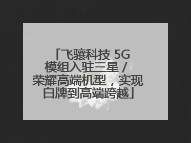 飞骧科技 5G 模组入驻三星 / 荣耀高端机型，实现白牌到高端跨越