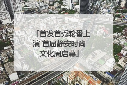 首发首秀轮番上演 首届静安时尚文化周启幕