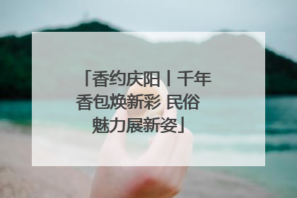 香约庆阳丨千年香包焕新彩 民俗魅力展新姿