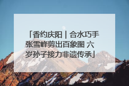香约庆阳｜合水巧手张雪峰剪出百象图 六岁孙子接力非遗传承